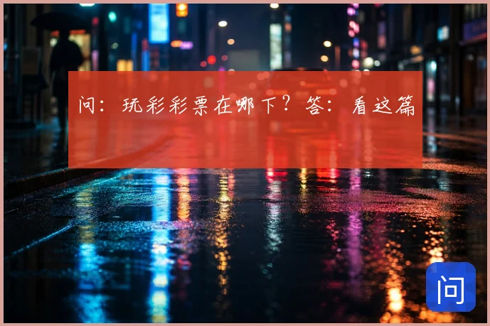 问：玩彩彩票在哪下？答：看这篇