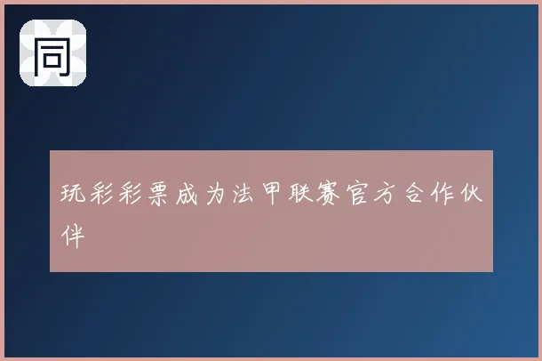 玩彩彩票成为法甲联赛官方合作伙伴