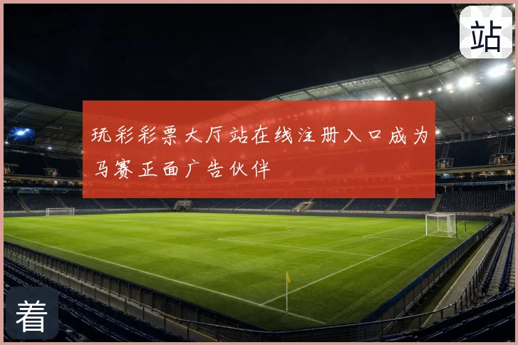 玩彩彩票大厅站在线注册入口成为马赛正面广告伙伴