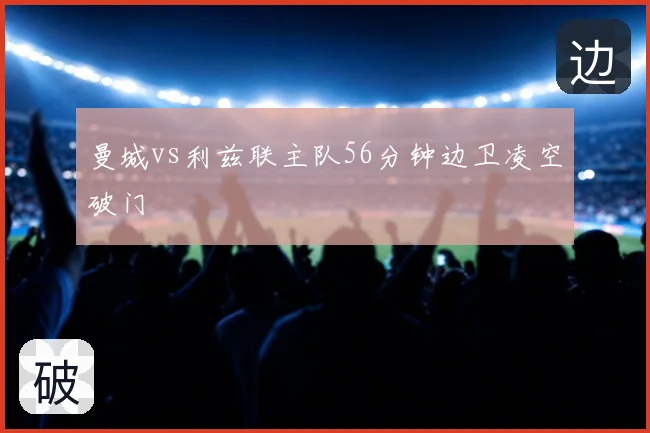 曼城vs利兹联主队56分钟边卫凌空破门