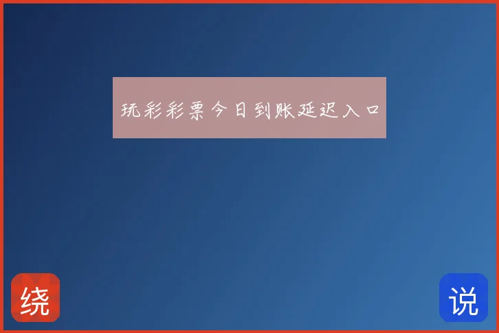 玩彩彩票今日到账延迟入口