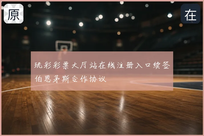 玩彩彩票大厅站在线注册入口续签伯恩茅斯合作协议