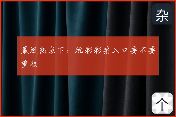 最近热点下,玩彩彩票入口要不要重核